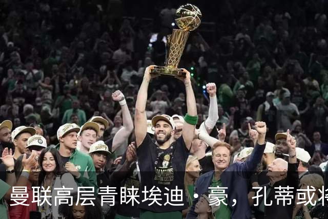 曼联高层青睐埃迪·豪，孔蒂或将重返教练岗位？
