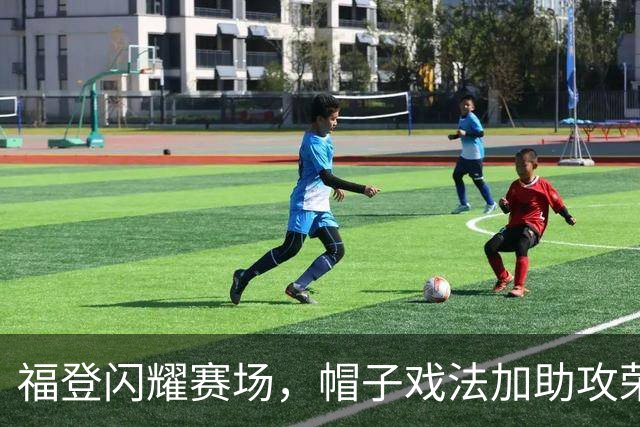 福登闪耀赛场，帽子戏法加助攻荣膺全场最佳